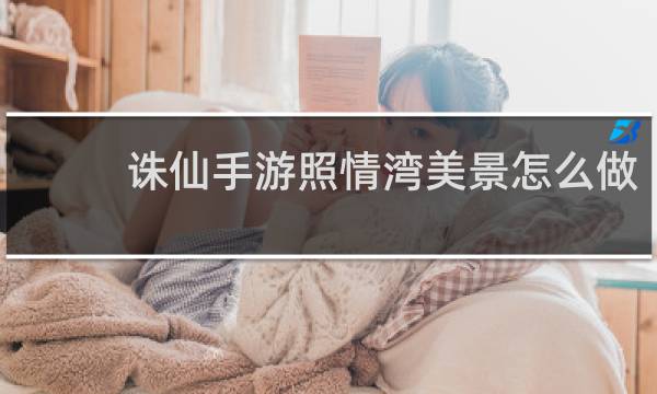 诛仙手游照情湾美景怎么做