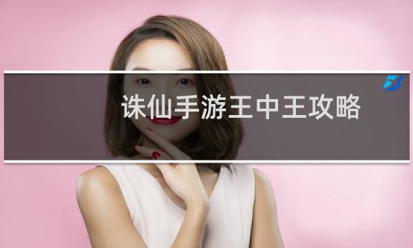 诛仙手游王中王攻略