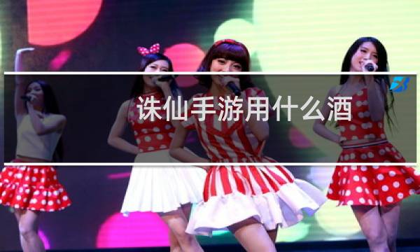 诛仙手游用什么酒