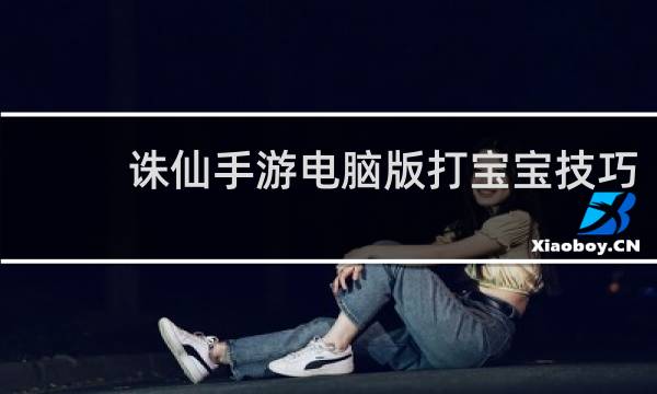 诛仙手游电脑版打宝宝技巧