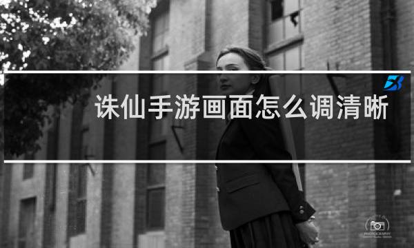 诛仙手游画面怎么调清晰