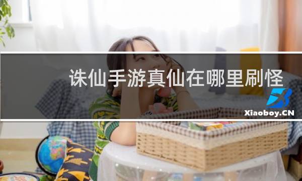 诛仙手游真仙在哪里刷怪