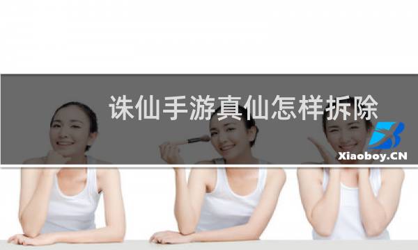诛仙手游真仙怎样拆除