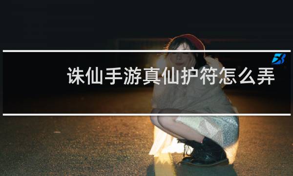 诛仙手游真仙护符怎么弄