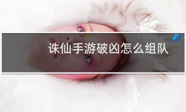 诛仙手游破凶怎么组队