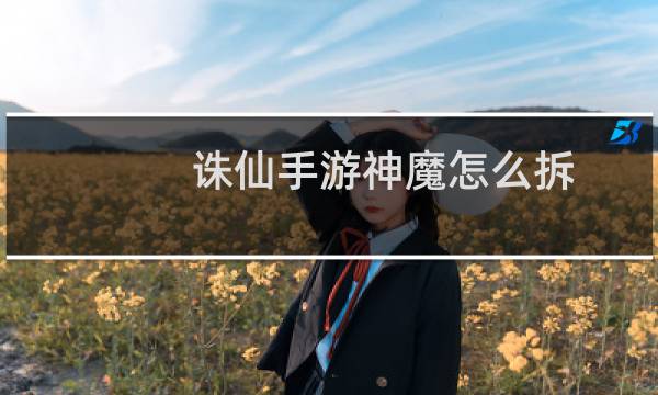 诛仙手游神魔怎么拆