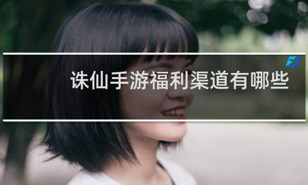 诛仙手游福利渠道有哪些