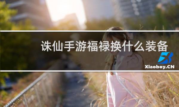 诛仙手游福禄换什么装备
