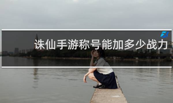 诛仙手游称号能加多少战力