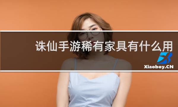 诛仙手游稀有家具有什么用