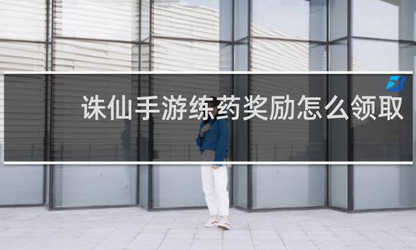 诛仙手游练药奖励怎么领取
