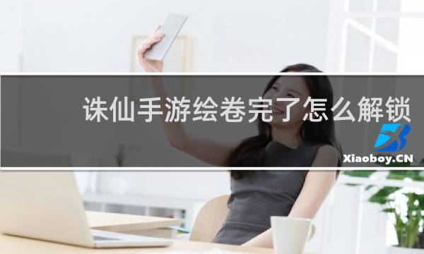 诛仙手游绘卷完了怎么解锁