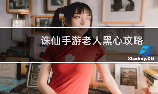 诛仙手游老人黑心攻略