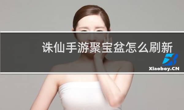诛仙手游聚宝盆怎么刷新