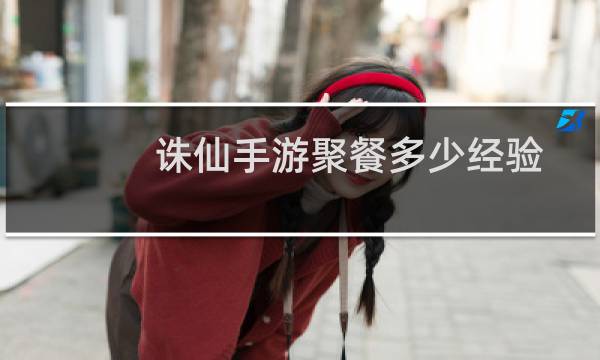 诛仙手游聚餐多少经验