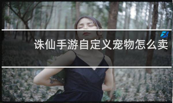 诛仙手游自定义宠物怎么卖