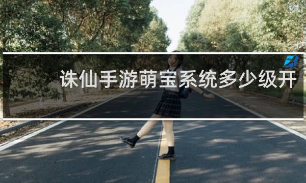 诛仙手游萌宝系统多少级开