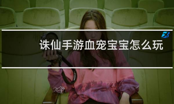 诛仙手游血宠宝宝怎么玩