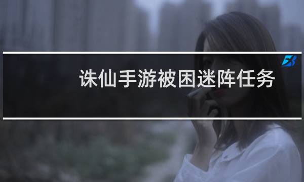 诛仙手游被困迷阵任务