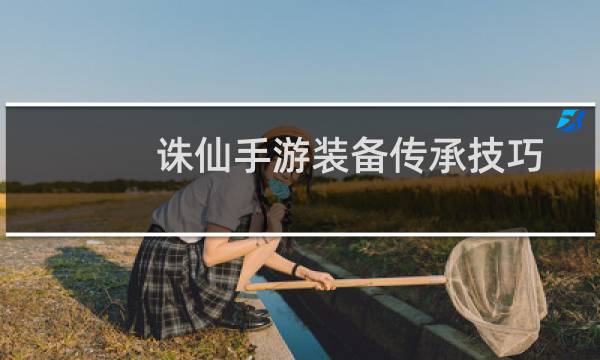 诛仙手游装备传承技巧