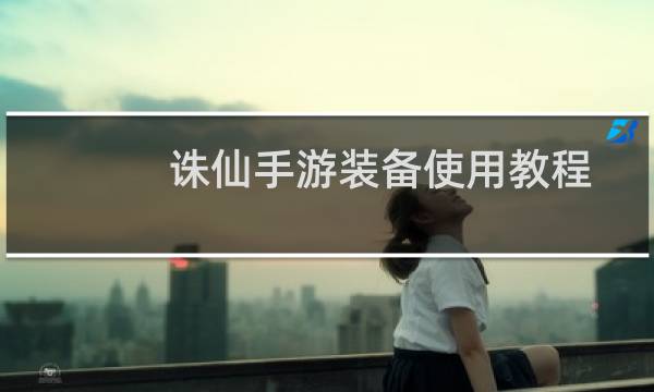 诛仙手游装备使用教程