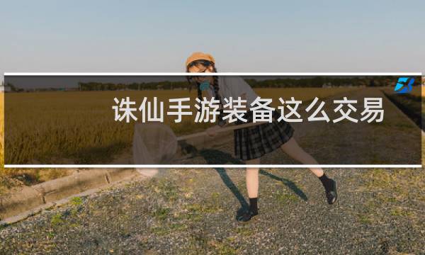 诛仙手游装备这么交易