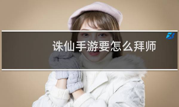 诛仙手游要怎么拜师