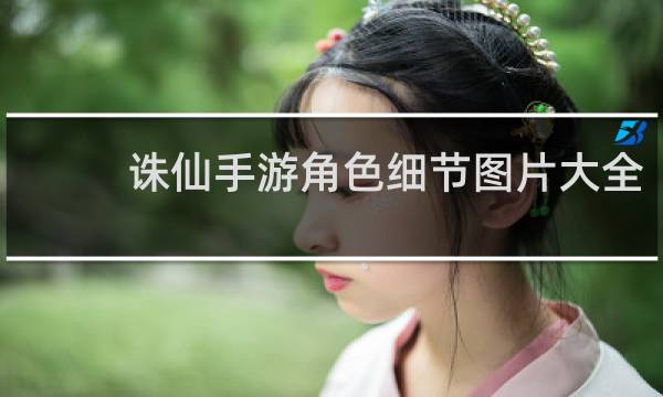 诛仙手游角色细节图片大全