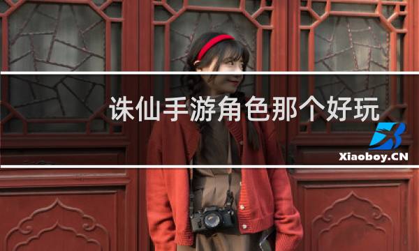 诛仙手游角色那个好玩