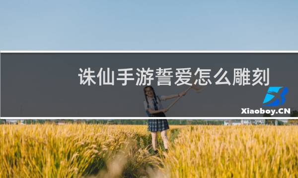 诛仙手游誓爱怎么雕刻