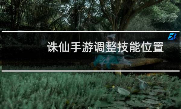 诛仙手游调整技能位置