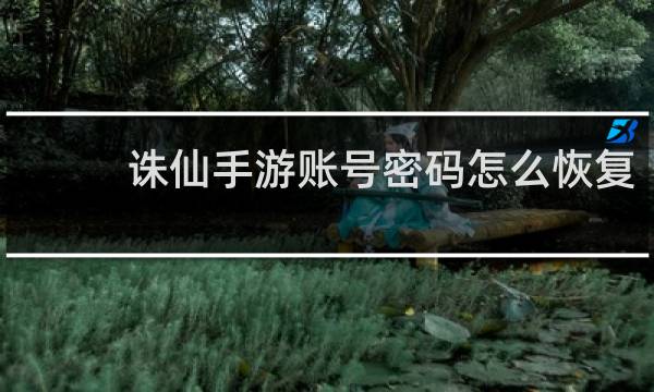 诛仙手游账号密码怎么恢复