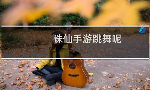 诛仙手游跳舞呢