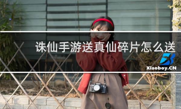 诛仙手游送真仙碎片怎么送