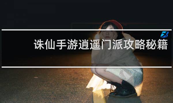 诛仙手游逍遥门派攻略秘籍