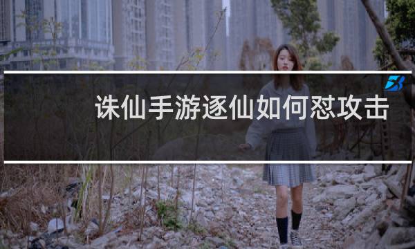 诛仙手游逐仙如何怼攻击