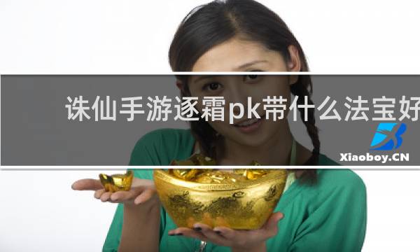 诛仙手游逐霜pk带什么法宝好