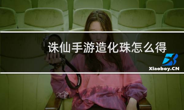 诛仙手游造化珠怎么得