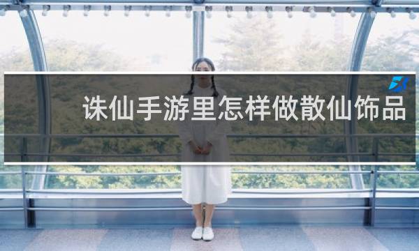 诛仙手游里怎样做散仙饰品