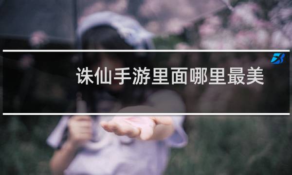 诛仙手游里面哪里最美