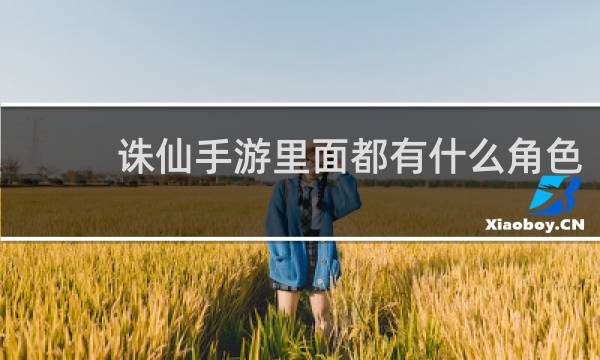 诛仙手游里面都有什么角色