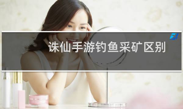 诛仙手游钓鱼采矿区别