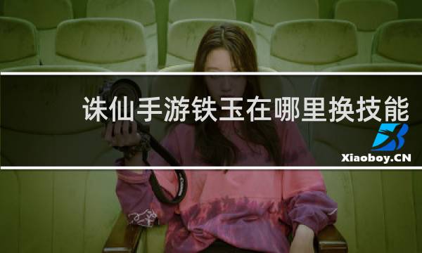 诛仙手游铁玉在哪里换技能
