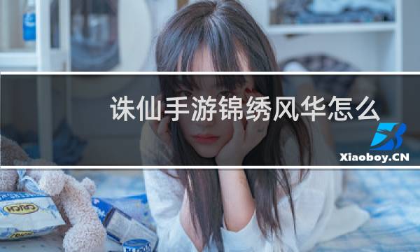 诛仙手游锦绣风华怎么
