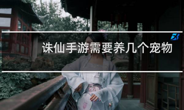 诛仙手游需要养几个宠物