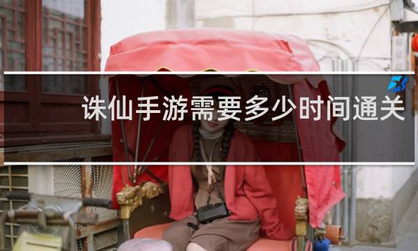 诛仙手游需要多少时间通关