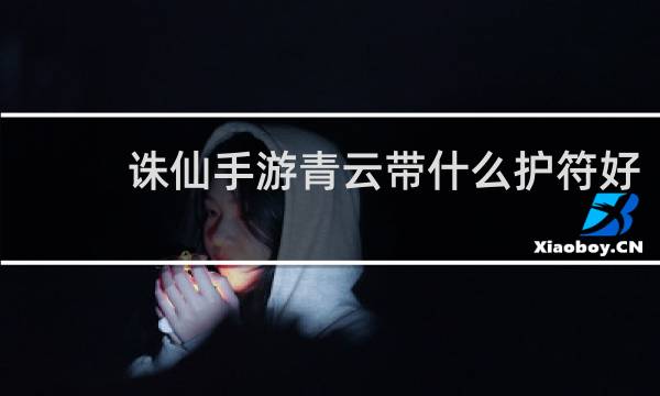 诛仙手游青云带什么护符好