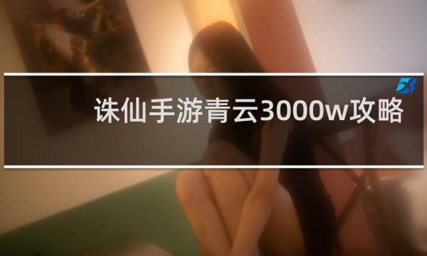 诛仙手游青云3000w攻略