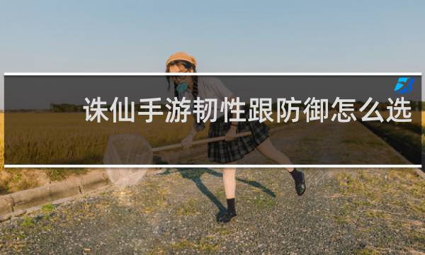 诛仙手游韧性跟防御怎么选