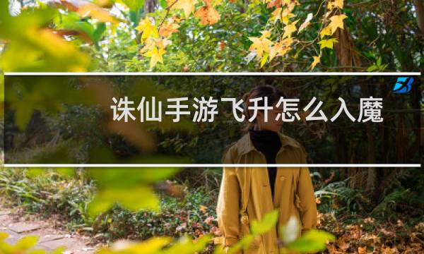 诛仙手游飞升怎么入魔